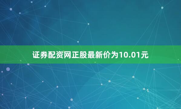证券配资网正股最新价为10.01元