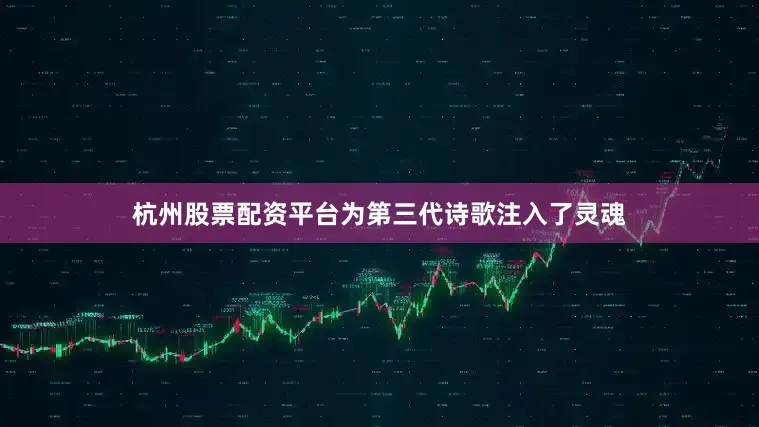 杭州股票配资平台为第三代诗歌注入了灵魂