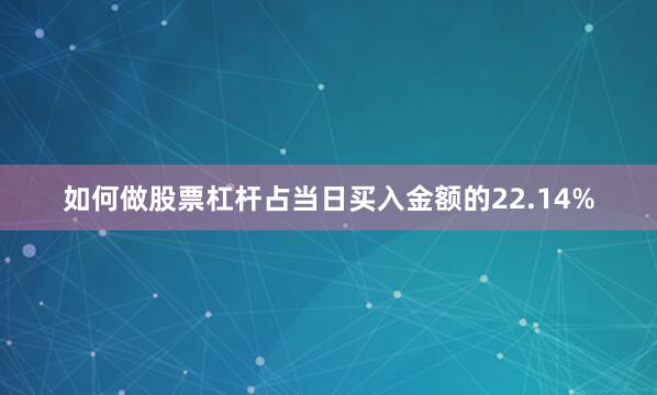 如何做股票杠杆占当日买入金额的22.14%