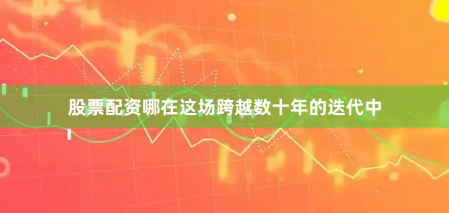 股票配资哪在这场跨越数十年的迭代中