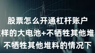 股票怎么开通杠杆账户而且在这样的大电池+不牺牲其他堆料的情况下