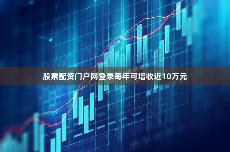 股票配资门户网登录每年可增收近10万元