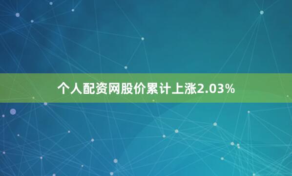个人配资网股价累计上涨2.03%