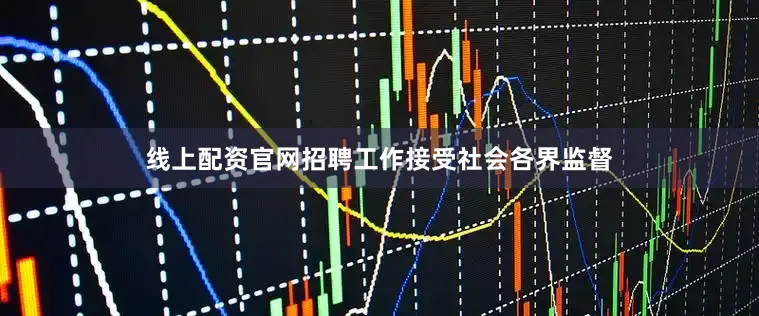 线上配资官网招聘工作接受社会各界监督