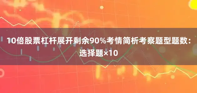 10倍股票杠杆展开剩余90%考情简析考察题型题数：选择题×10